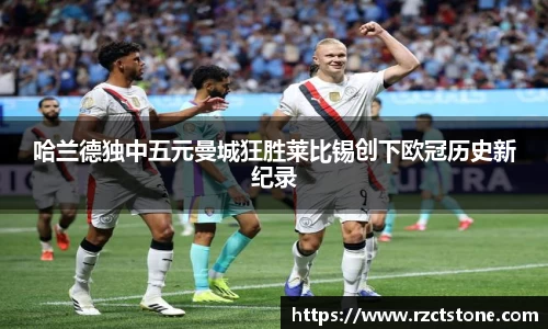 哈兰德独中五元曼城狂胜莱比锡创下欧冠历史新纪录